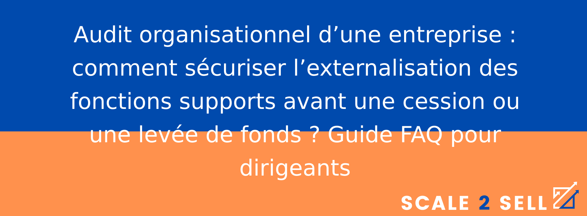 Audit organisationnel d’une entreprise : comment sécuriser l’externalisation des fonctions supports avant une cession ou une levée de fonds ? Guide FAQ pour dirigeants