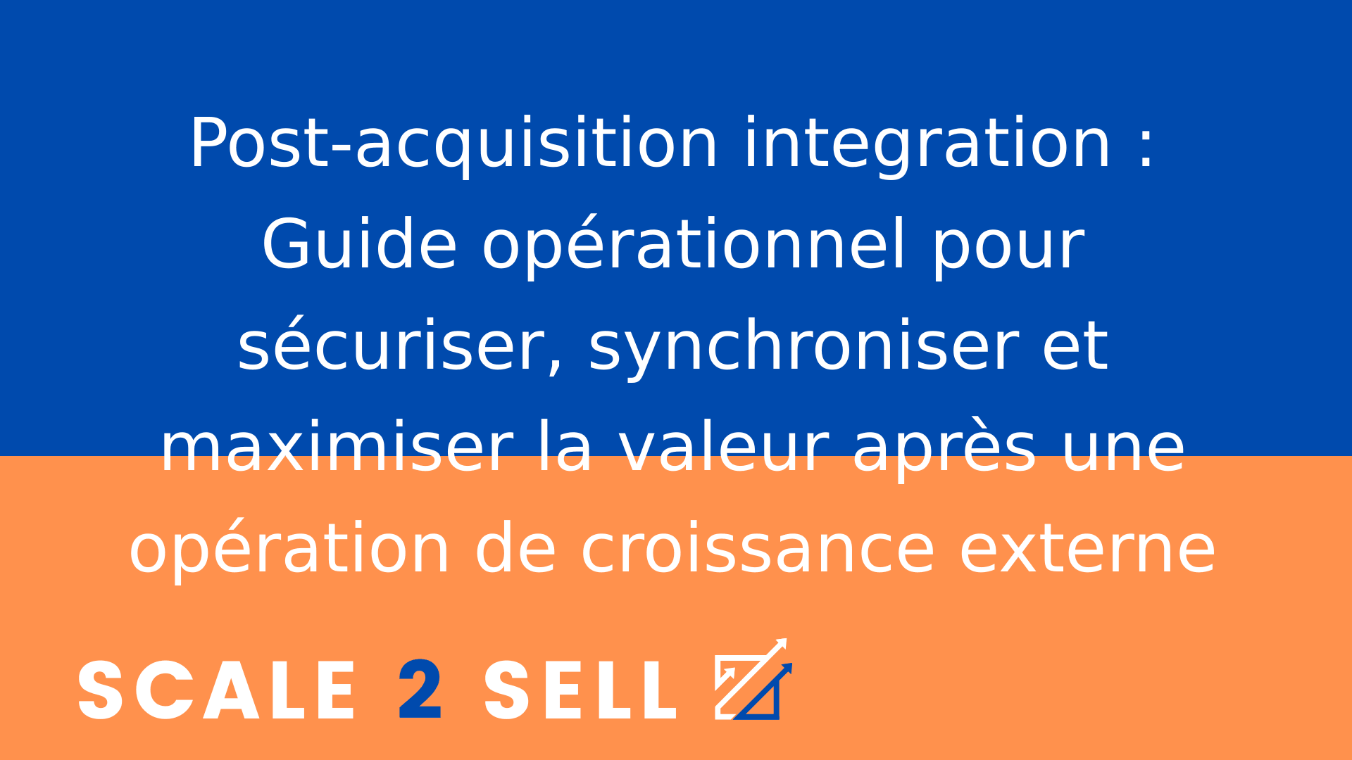 Post-acquisition integration : Guide opérationnel pour sécuriser, synchroniser et maximiser la valeur après une opération de croissance externe