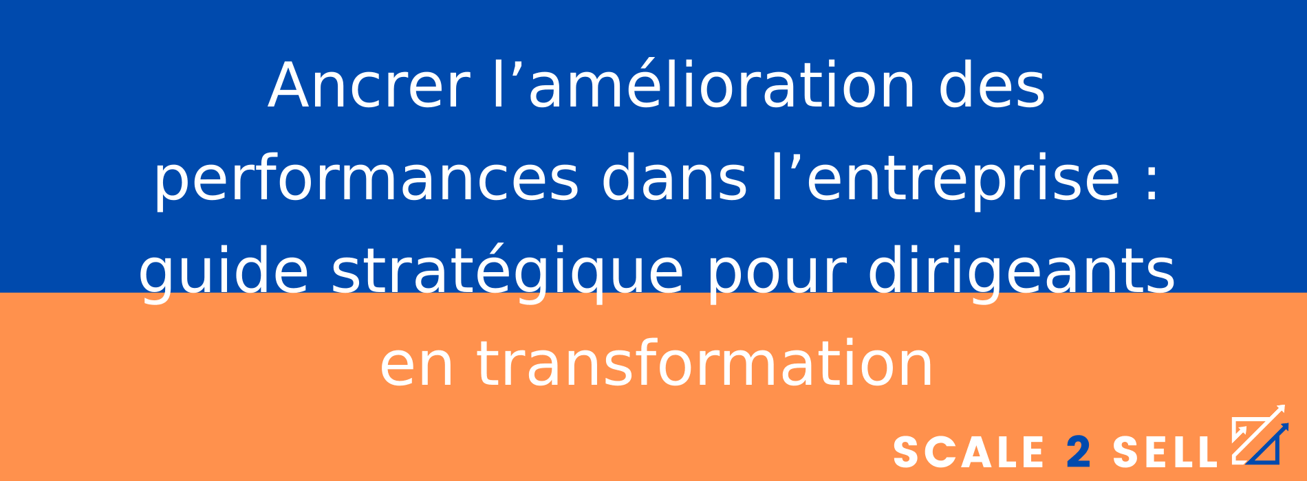 Ancrer l’amélioration des performances dans l’entreprise : guide stratégique pour dirigeants en transformation
