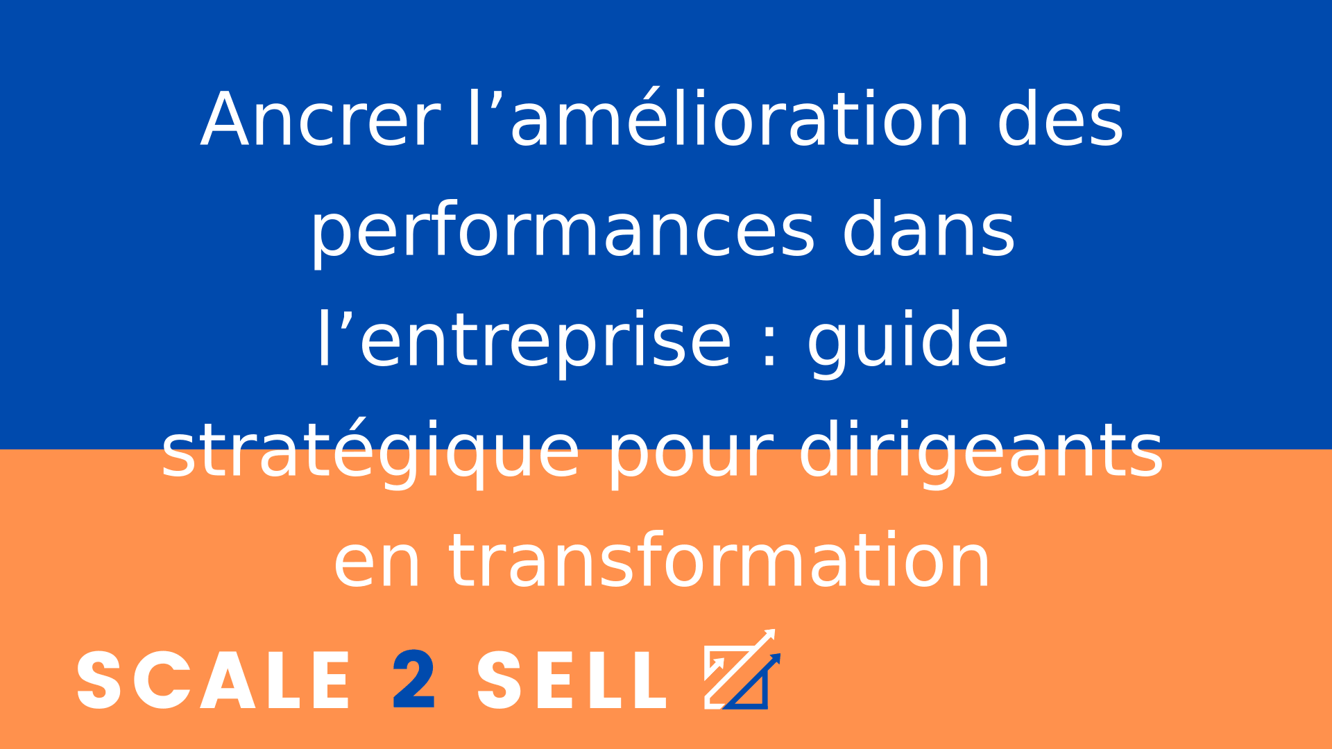 Ancrer l’amélioration des performances dans l’entreprise : guide stratégique pour dirigeants en transformation