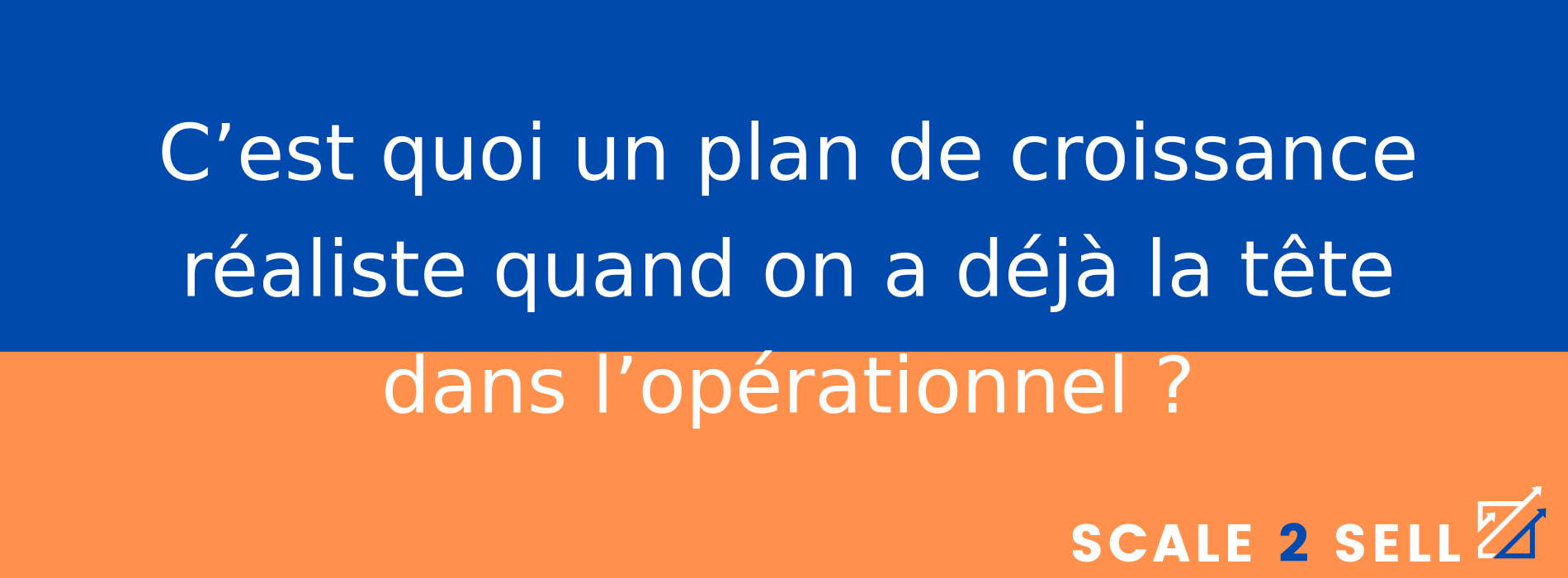 C’est quoi un plan de croissance réaliste quand on a déjà la tête dans l’opérationnel ?