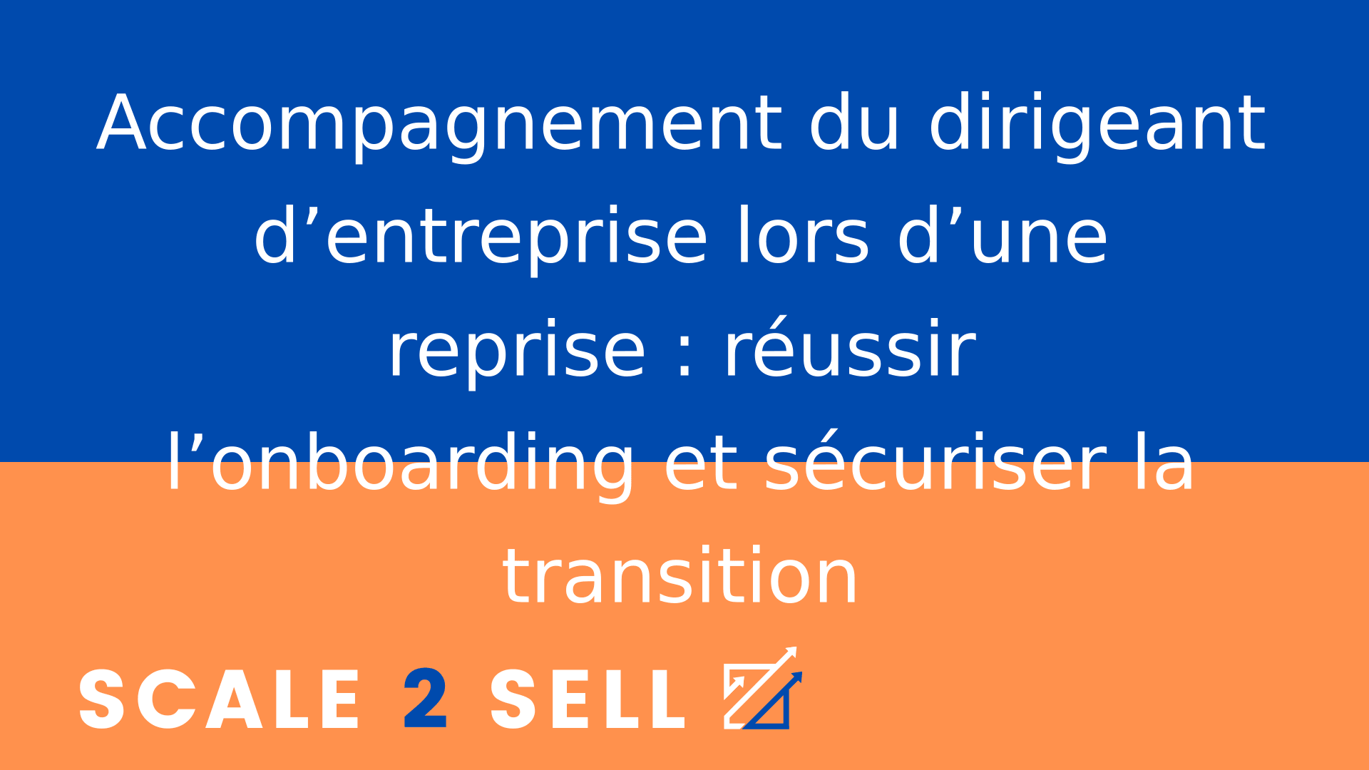 Accompagnement du dirigeant d’entreprise lors d’une reprise : réussir l’onboarding et sécuriser la transition