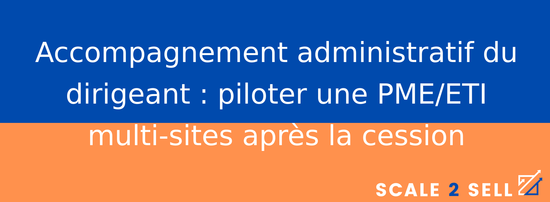 Accompagnement administratif du dirigeant : piloter une PME/ETI multi-sites après la cession