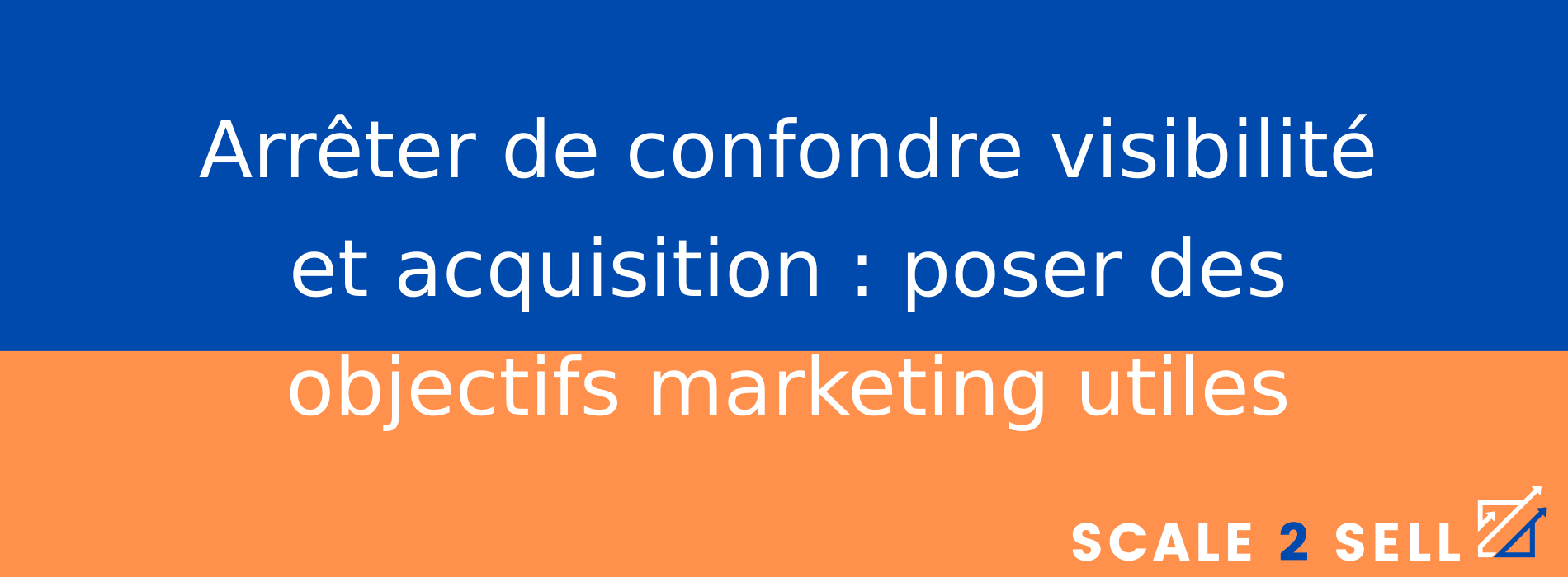 Arrêter de confondre visibilité et acquisition : poser des objectifs marketing utiles