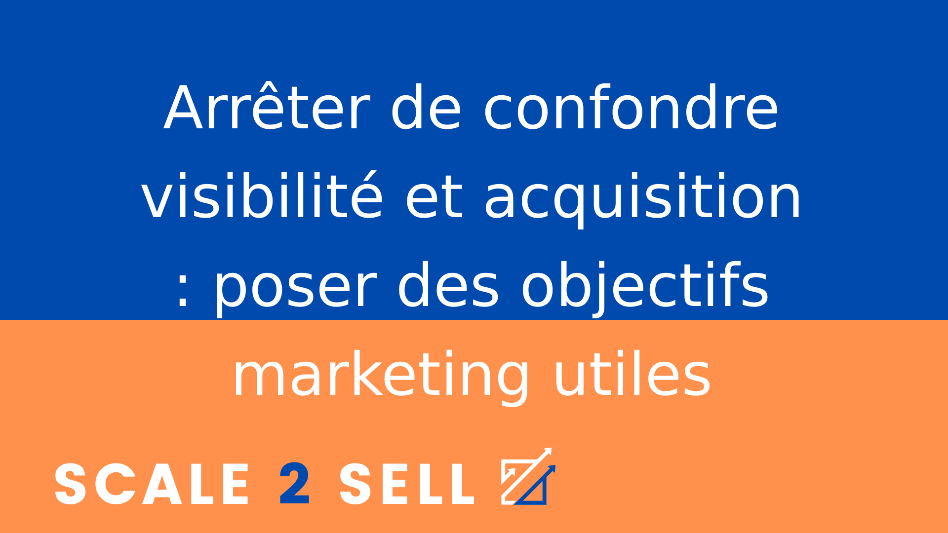 Arrêter de confondre visibilité et acquisition : poser des objectifs marketing utiles