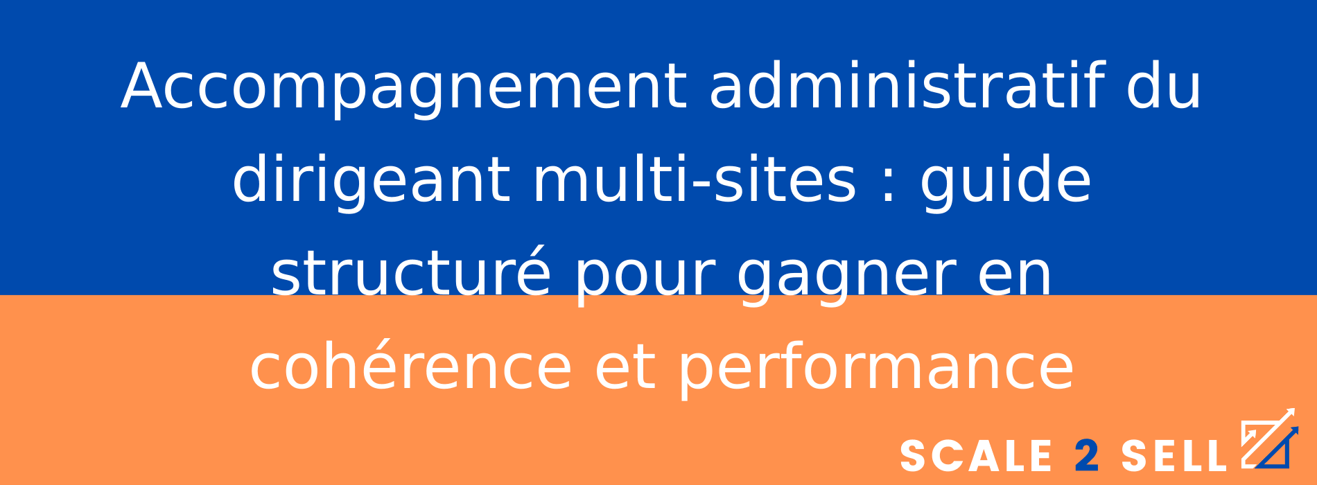 Accompagnement administratif du dirigeant multi-sites : guide structuré pour gagner en cohérence et performance