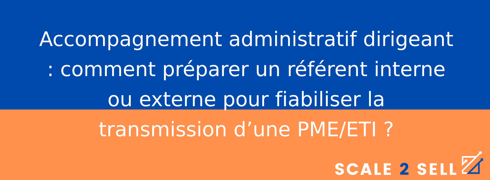 Accompagnement administratif dirigeant : comment préparer un référent interne ou externe pour fiabiliser la transmission d’une PME/ETI ?