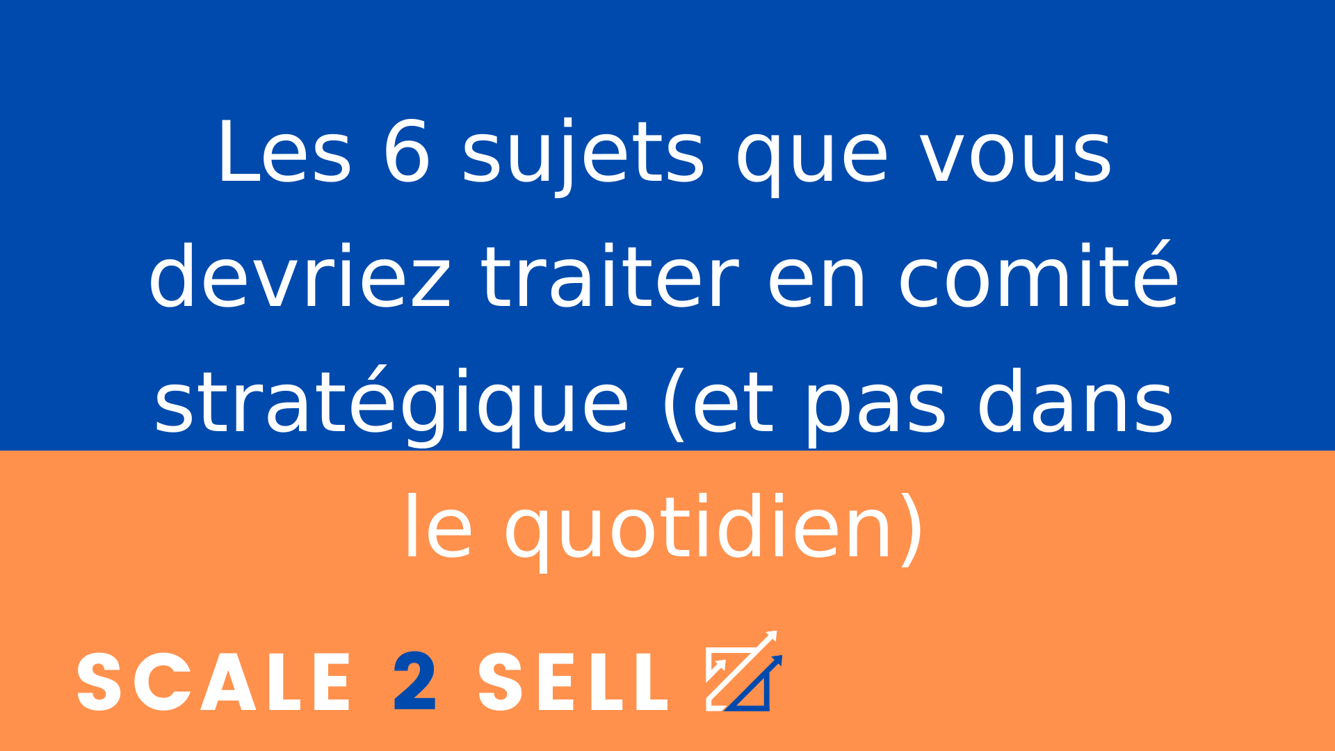 Les 6 sujets que vous devriez traiter en comité stratégique (et pas dans le quotidien)