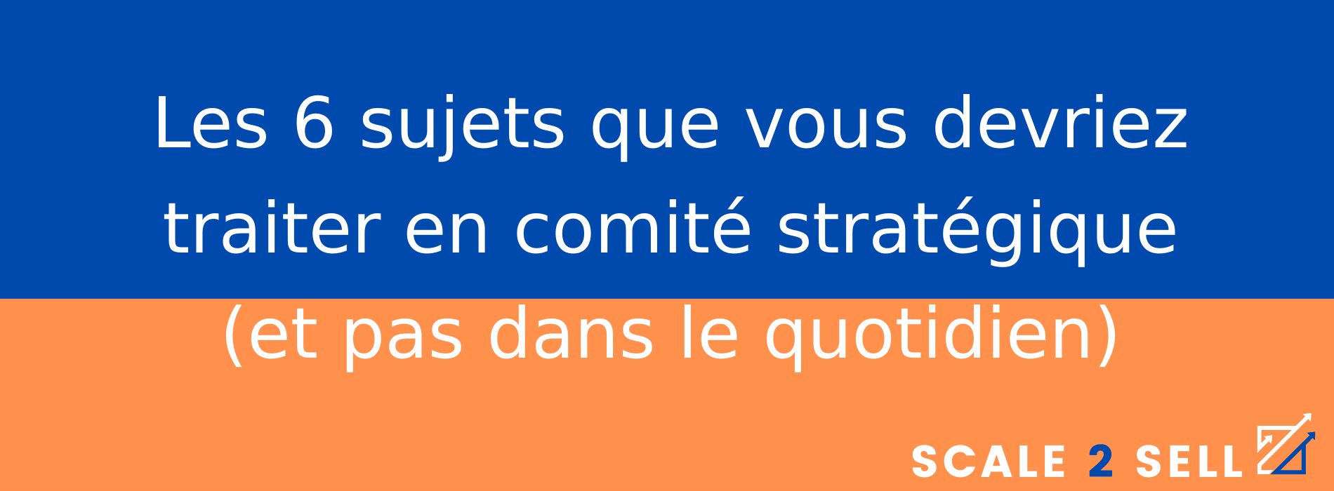Les 6 sujets que vous devriez traiter en comité stratégique (et pas dans le quotidien)