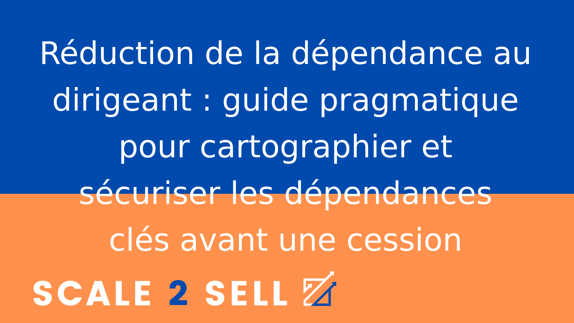 Réduction de la dépendance au dirigeant : guide pragmatique pour cartographier et sécuriser les dépendances clés avant une cession