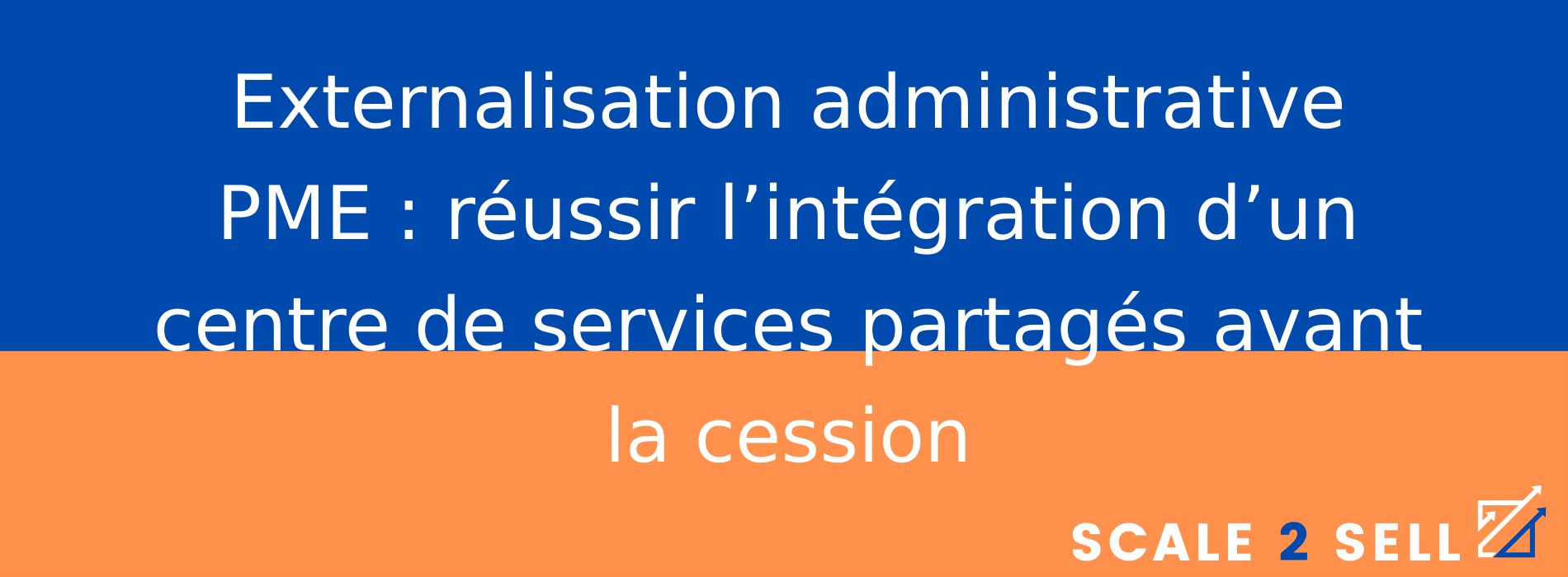 Externalisation administrative PME : réussir l’intégration d’un centre de services partagés avant la cession