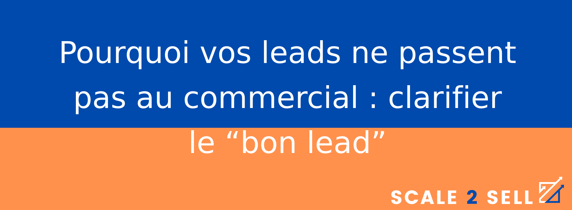 Pourquoi vos leads ne passent pas au commercial : clarifier le “bon lead”