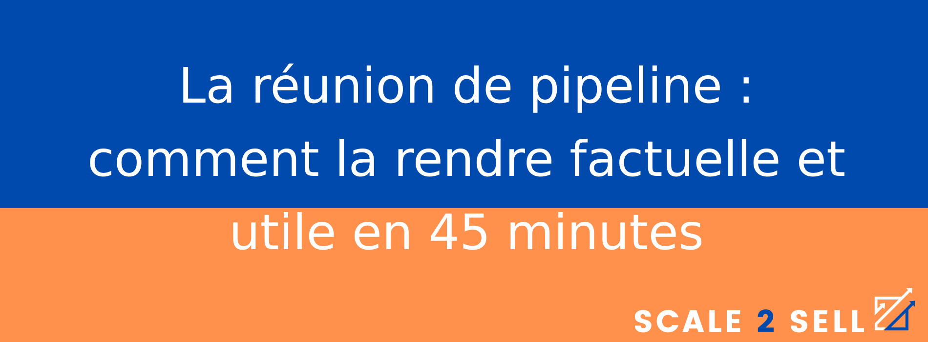 La réunion de pipeline : comment la rendre factuelle et utile en 45 minutes