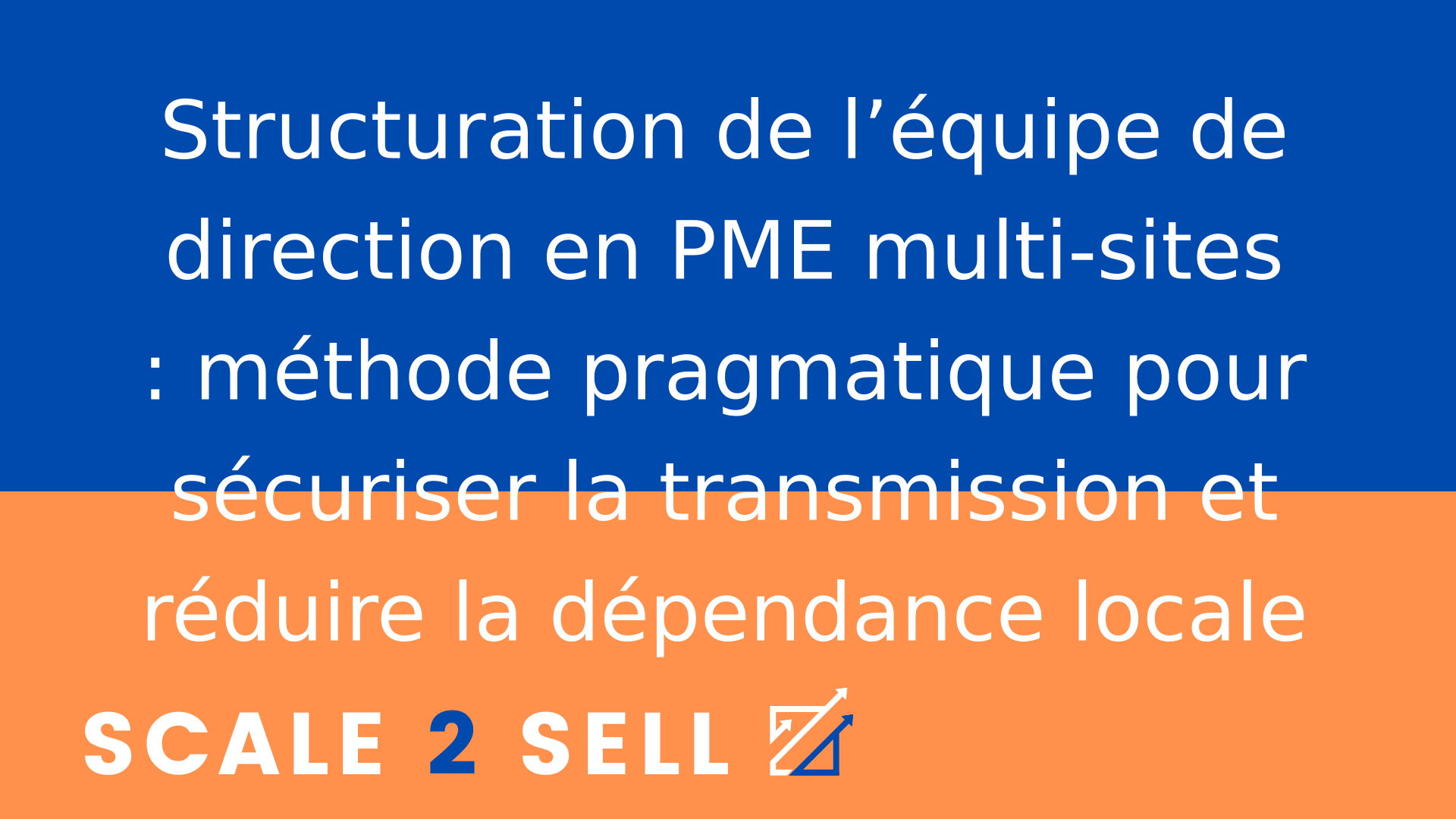 Structuration de l’équipe de direction en PME multi-sites : méthode pragmatique pour sécuriser la transmission et réduire la dépendance locale