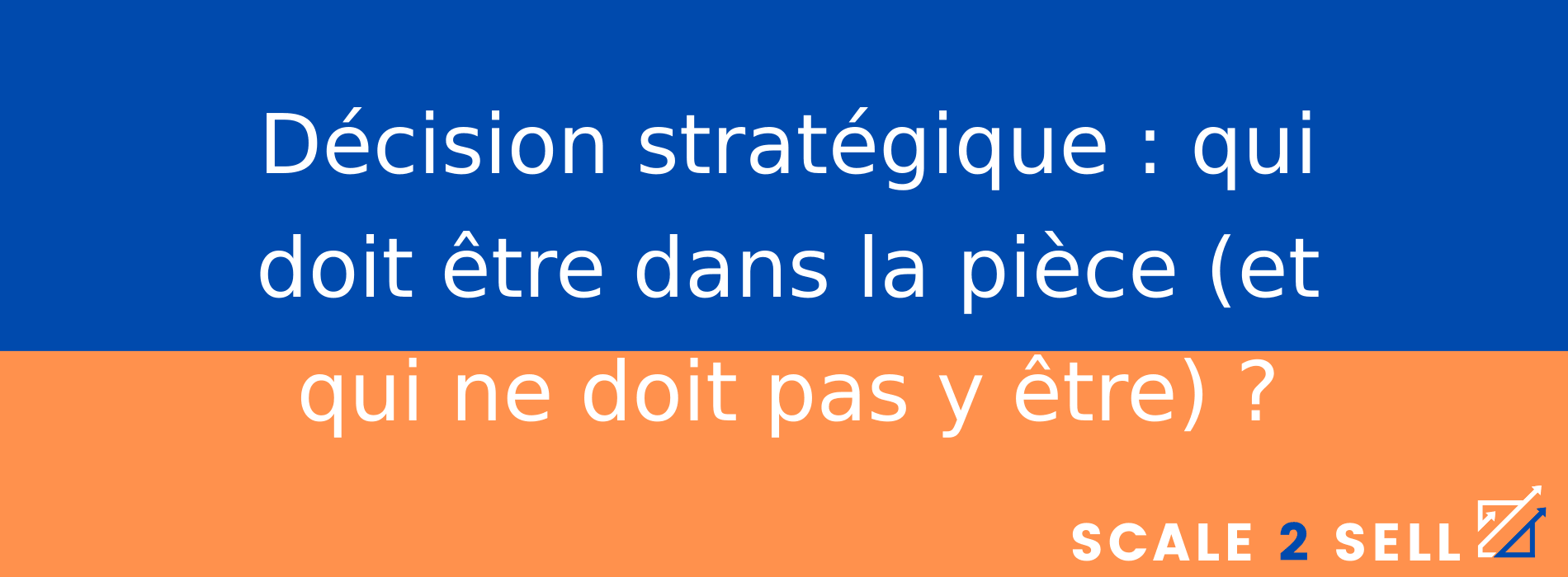 Décision stratégique : qui doit être dans la pièce (et qui ne doit pas y être) ?