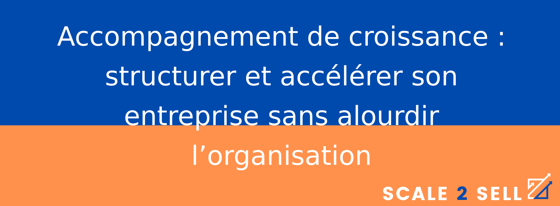 Accompagnement de croissance : structurer et accélérer son entreprise sans alourdir l’organisation