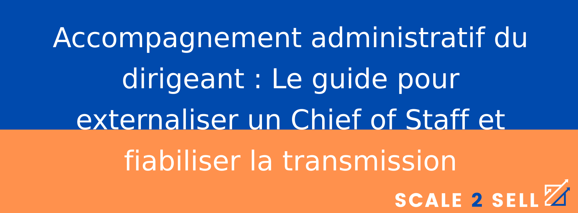 Accompagnement administratif du dirigeant : Le guide pour externaliser un Chief of Staff et fiabiliser la transmission