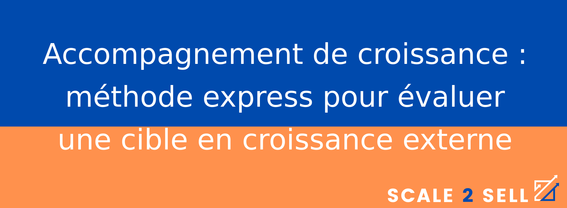 Accompagnement de croissance : méthode express pour évaluer une cible en croissance externe