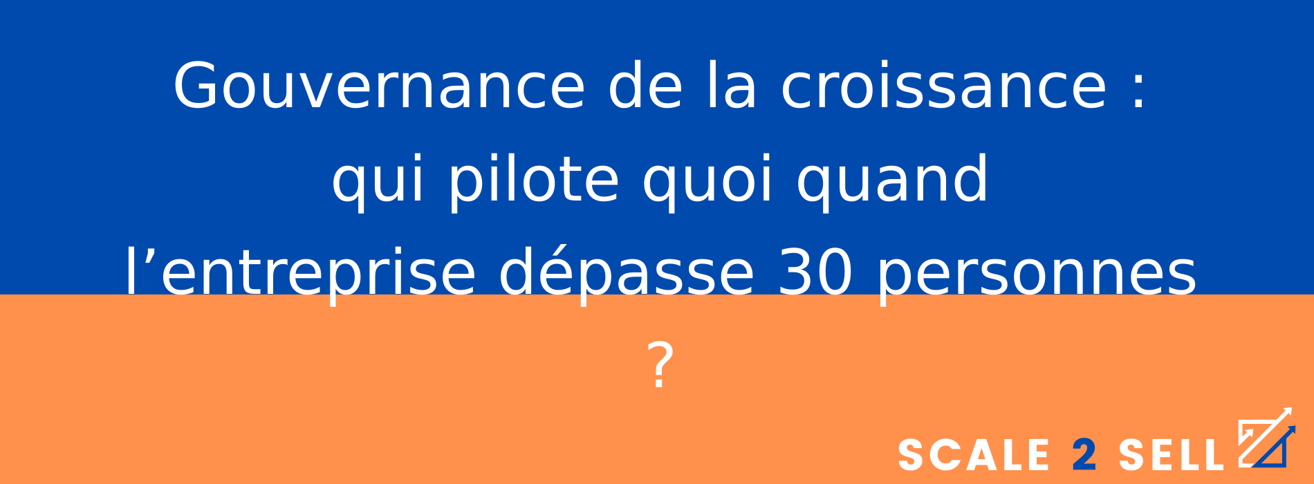 Gouvernance de la croissance : qui pilote quoi quand l’entreprise dépasse 30 personnes ?