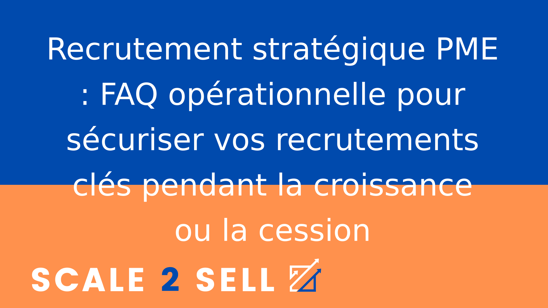 Recrutement stratégique PME : FAQ opérationnelle pour sécuriser vos recrutements clés pendant la croissance ou la cession
