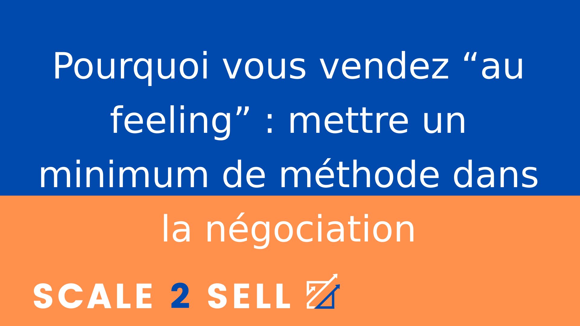 Pourquoi vous vendez “au feeling” : mettre un minimum de méthode dans la négociation