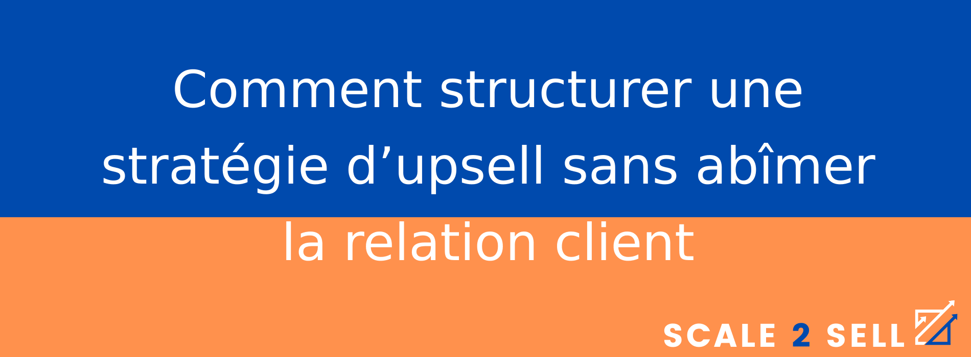Comment structurer une stratégie d’upsell sans abîmer la relation client