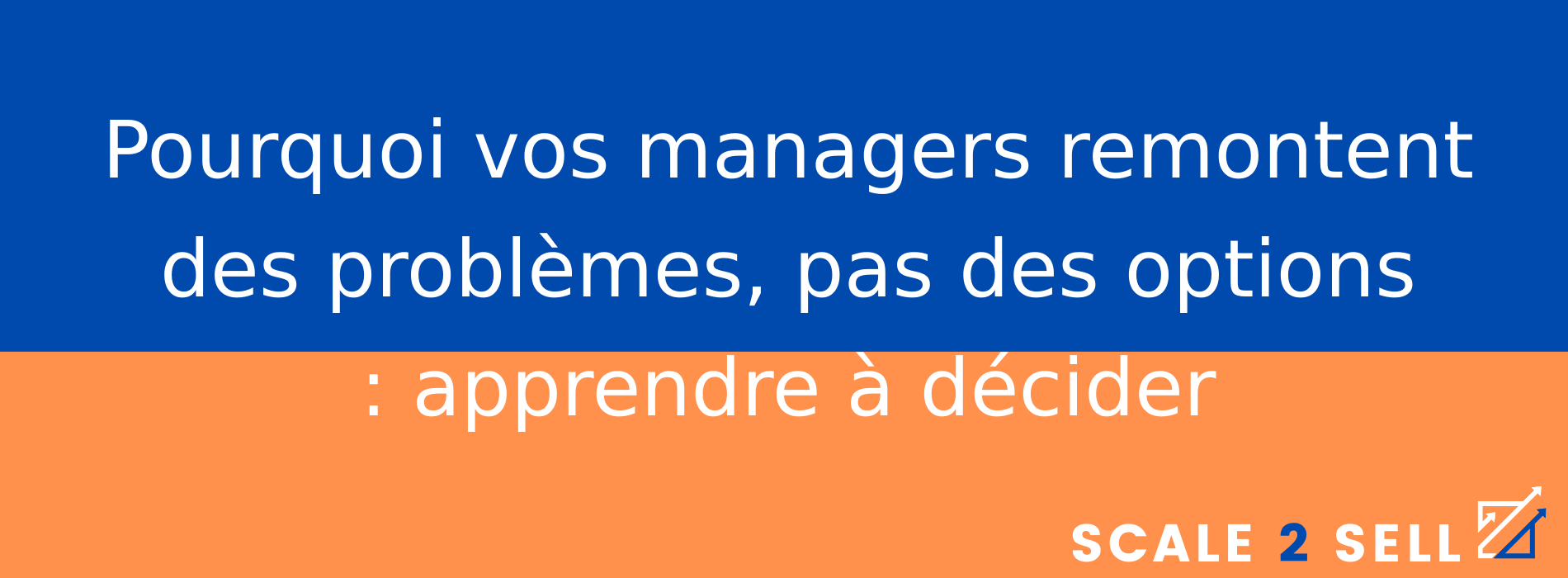 Pourquoi vos managers remontent des problèmes, pas des options : apprendre à décider