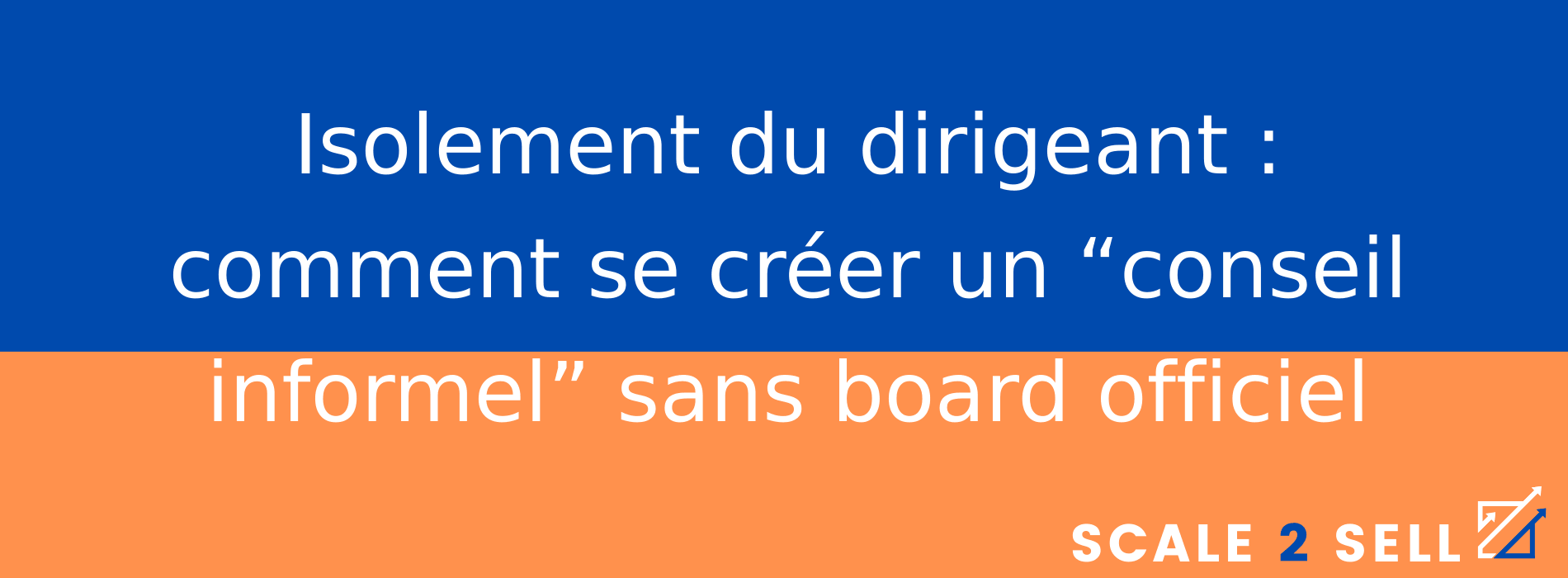 Isolement du dirigeant : comment se créer un “conseil informel” sans board officiel