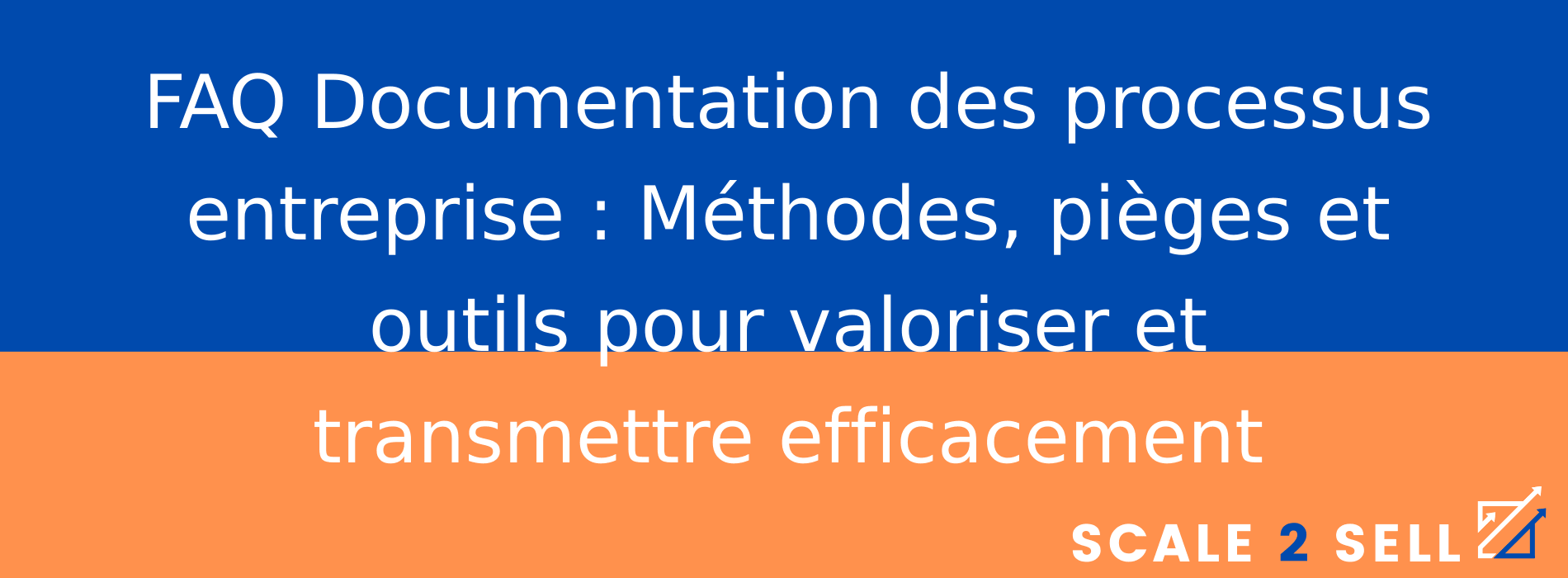 FAQ Documentation des processus entreprise : Méthodes, pièges et outils pour valoriser et transmettre efficacement