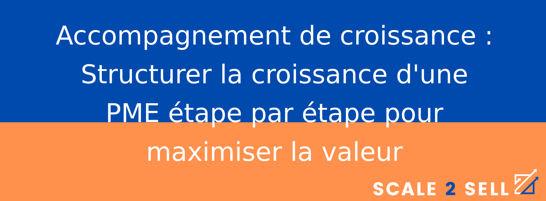 Accompagnement de croissance : Structurer la croissance d'une PME étape par étape pour maximiser la valeur