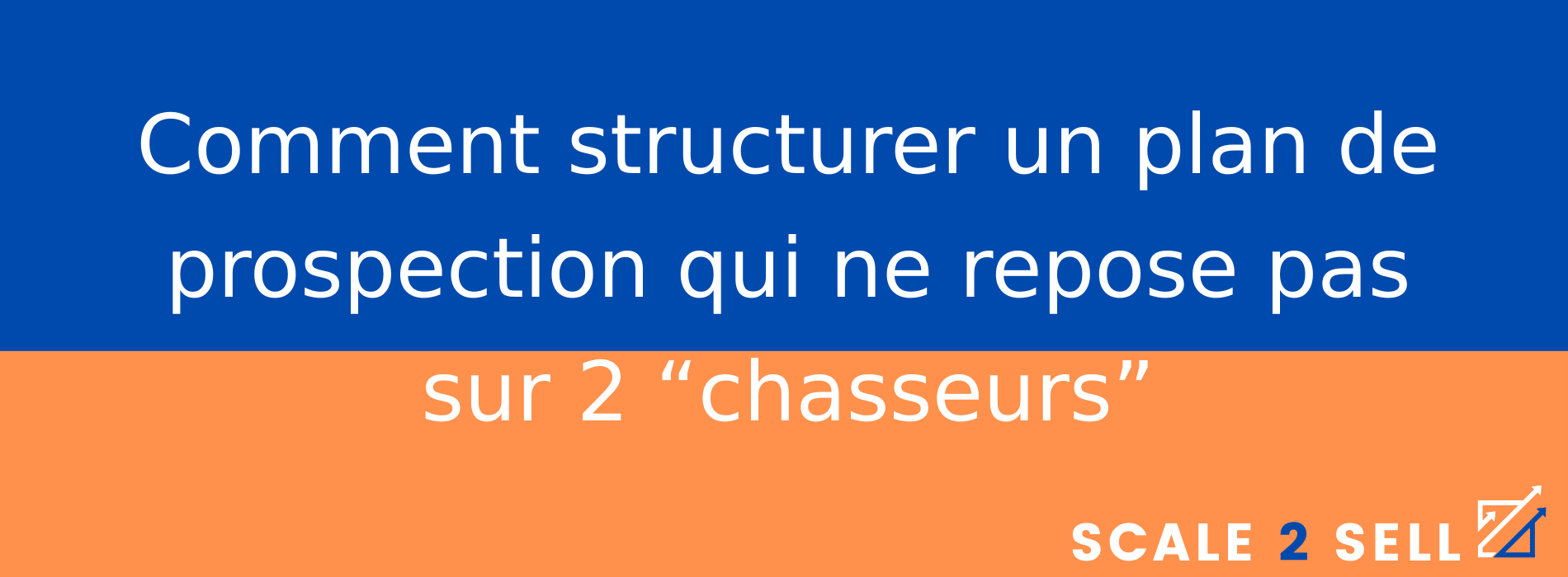 Comment structurer un plan de prospection qui ne repose pas sur 2 “chasseurs”