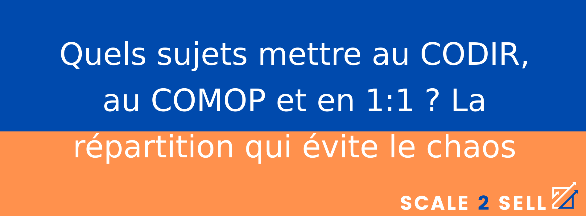 Quels sujets mettre au CODIR, au COMOP et en 1:1 ? La répartition qui évite le chaos