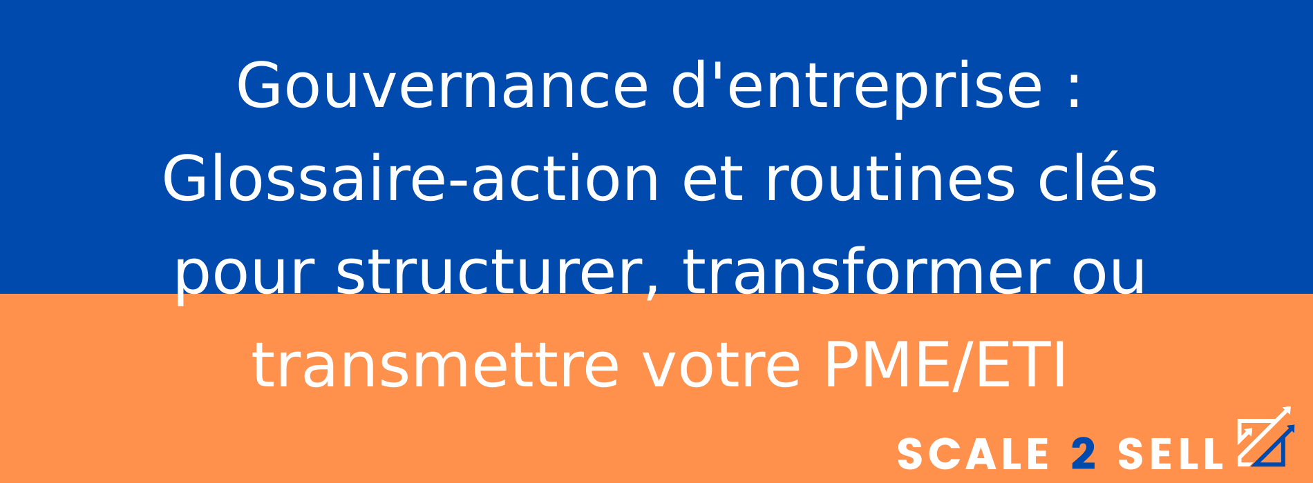 Gouvernance d'entreprise : Glossaire-action et routines clés pour structurer, transformer ou transmettre votre PME/ETI