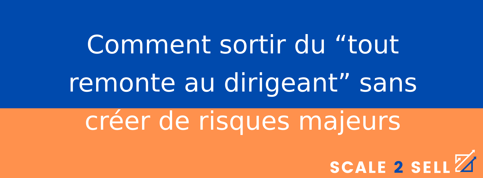 Comment sortir du “tout remonte au dirigeant” sans créer de risques majeurs