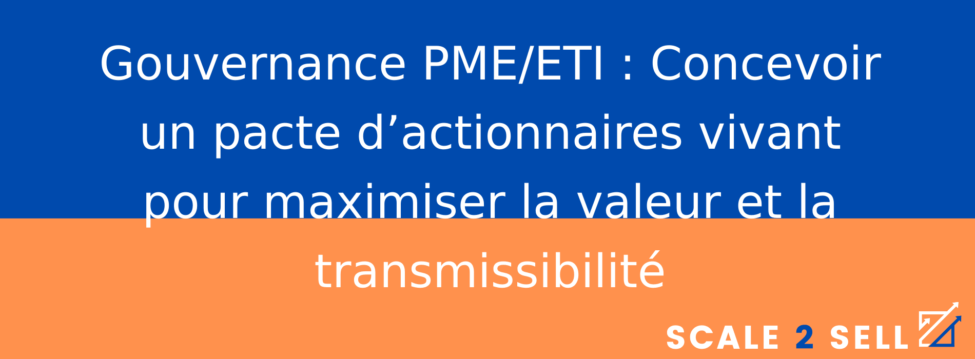 Gouvernance PME/ETI : Concevoir un pacte d’actionnaires vivant pour maximiser la valeur et la transmissibilité