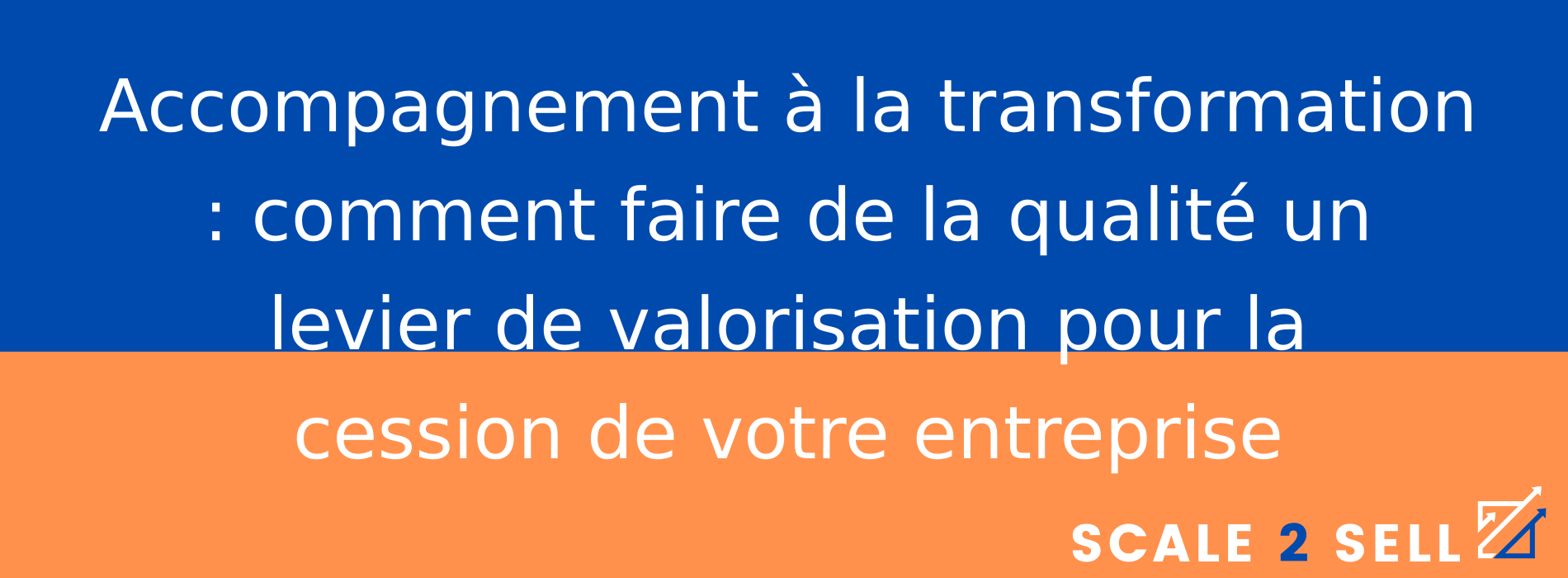 Accompagnement à la transformation : comment faire de la qualité un levier de valorisation pour la cession de votre entreprise