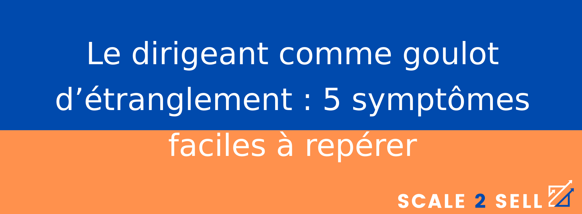 Le dirigeant comme goulot d’étranglement : 5 symptômes faciles à repérer