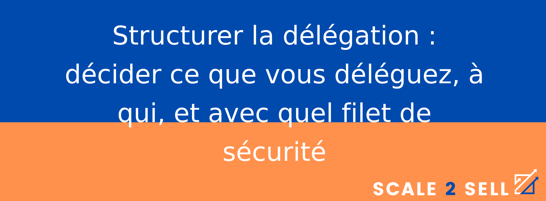Structurer la délégation : décider ce que vous déléguez, à qui, et avec quel filet de sécurité