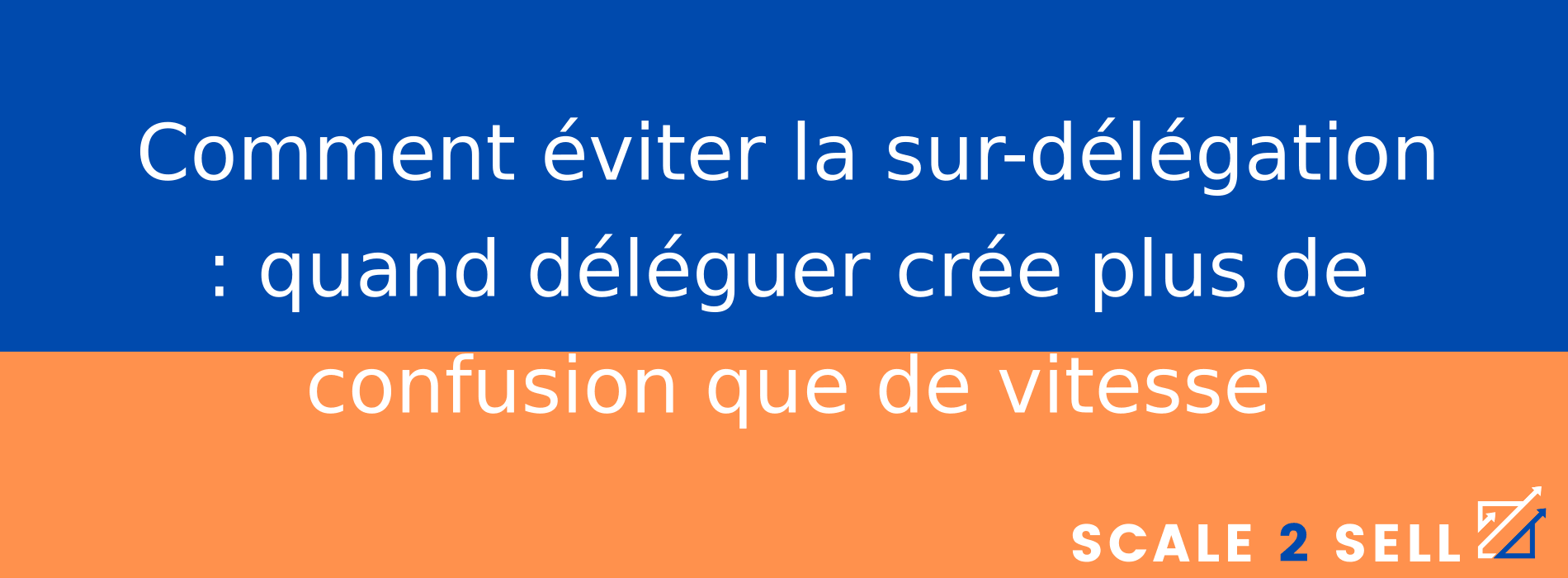 Comment éviter la sur-délégation : quand déléguer crée plus de confusion que de vitesse