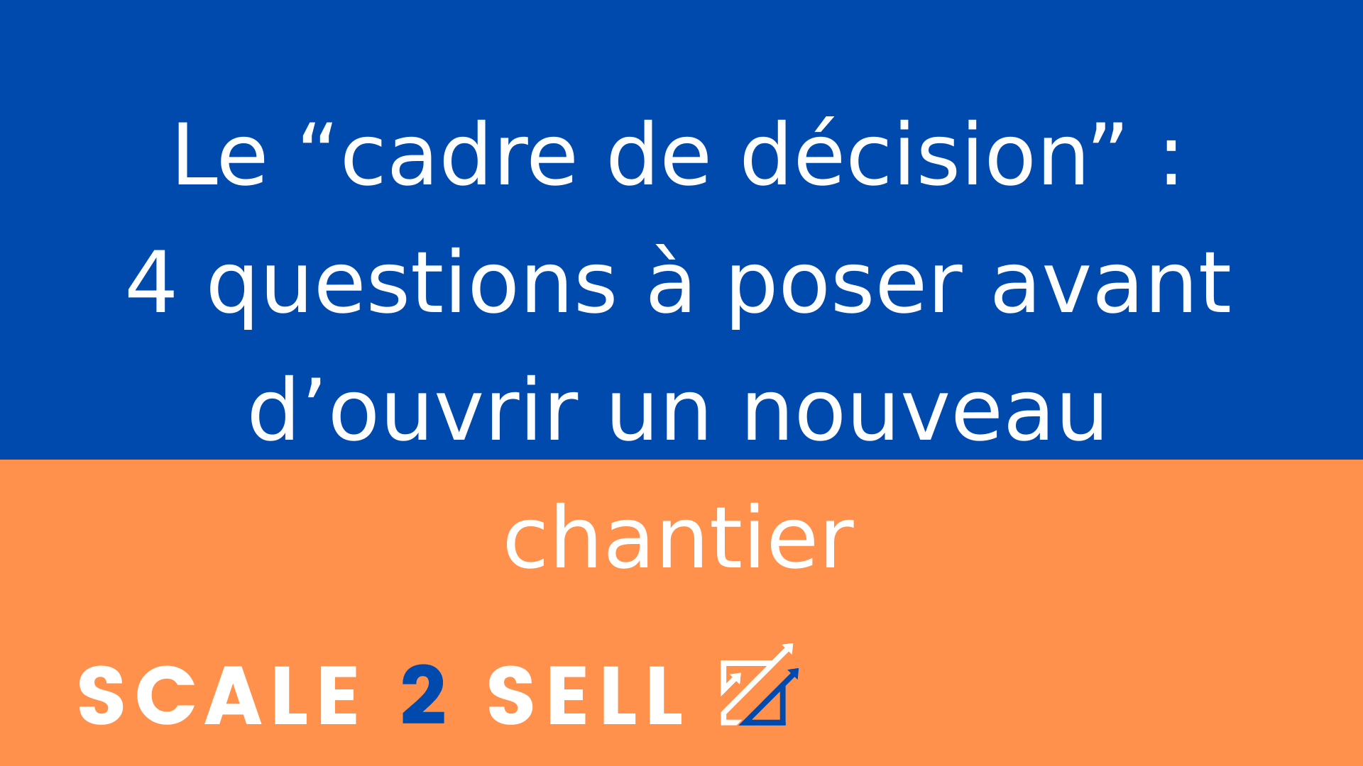 Le “cadre de décision” : 4 questions à poser avant d’ouvrir un nouveau chantier