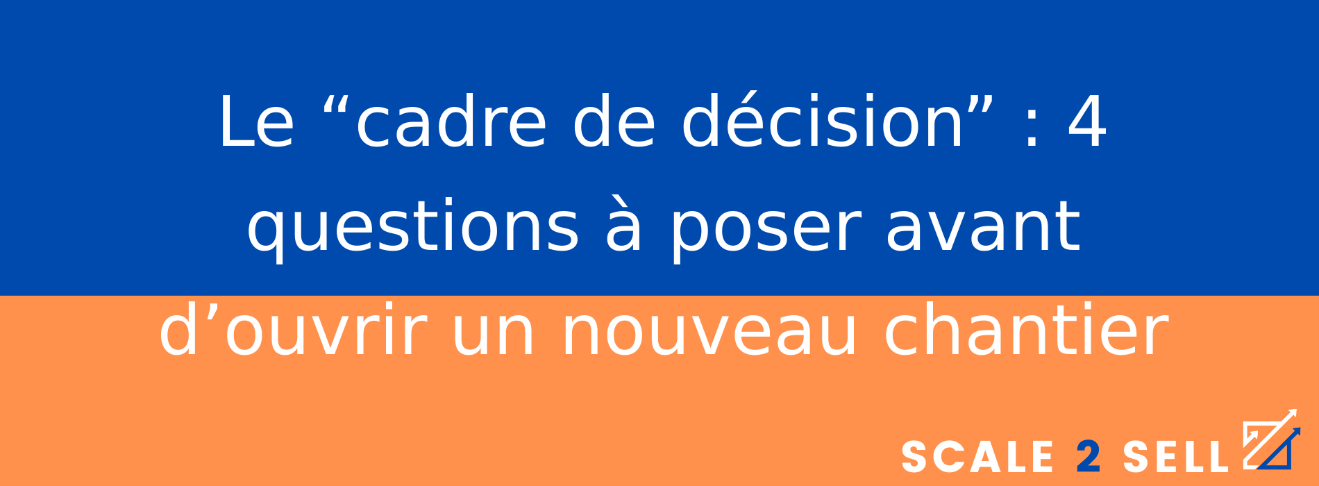 Le “cadre de décision” : 4 questions à poser avant d’ouvrir un nouveau chantier