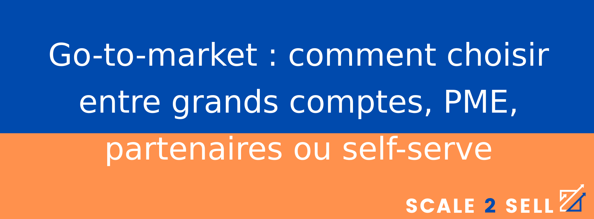 Go-to-market : comment choisir entre grands comptes, PME, partenaires ou self-serve