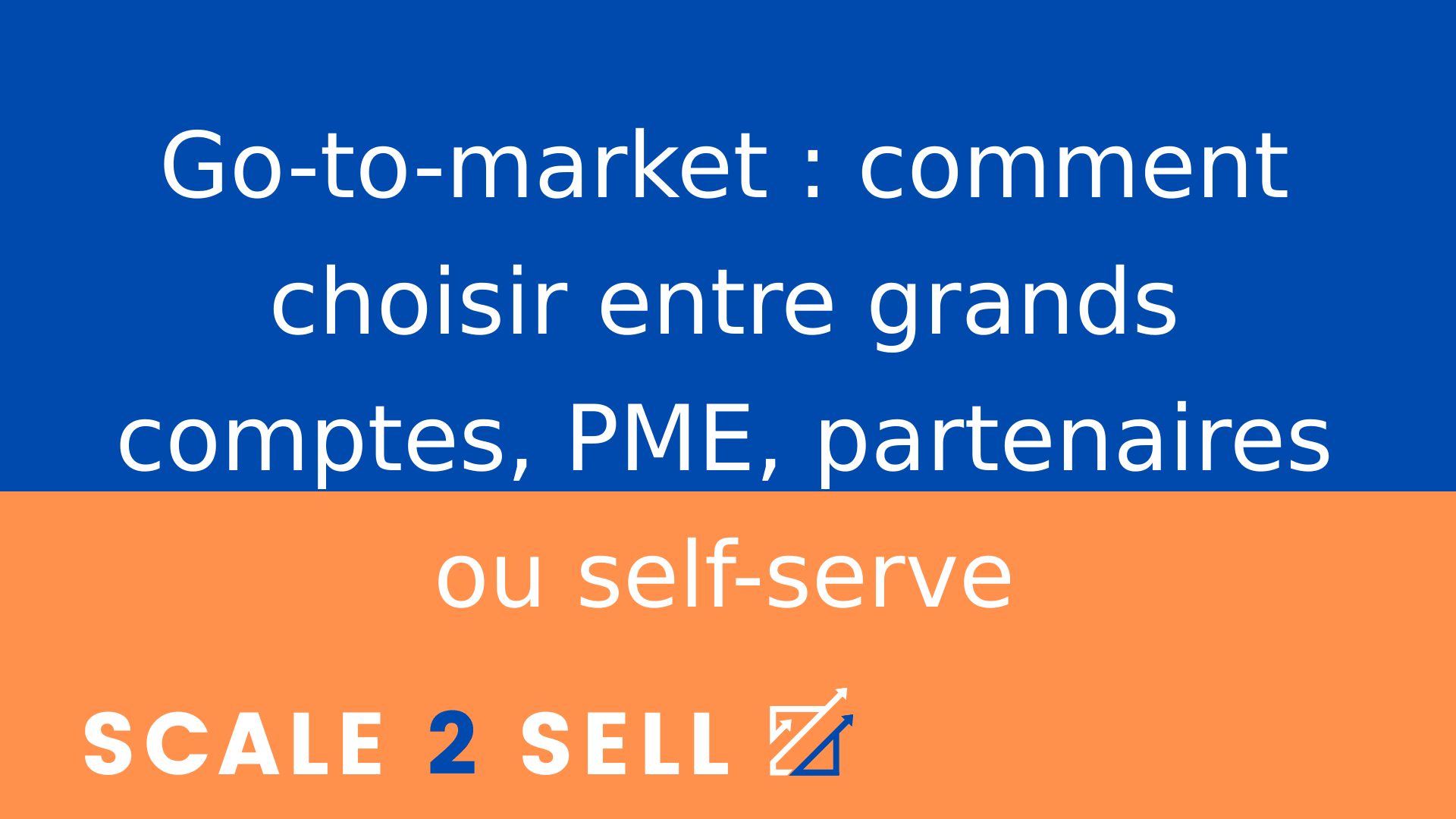 Go-to-market : comment choisir entre grands comptes, PME, partenaires ou self-serve