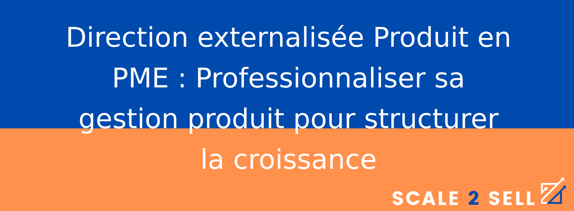 Direction externalisée Produit en PME : Professionnaliser sa gestion produit pour structurer la croissance