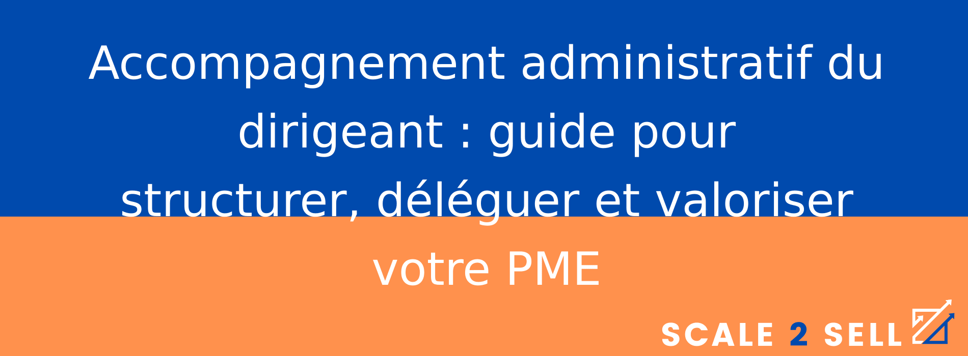 Accompagnement administratif du dirigeant : guide pour structurer, déléguer et valoriser votre PME