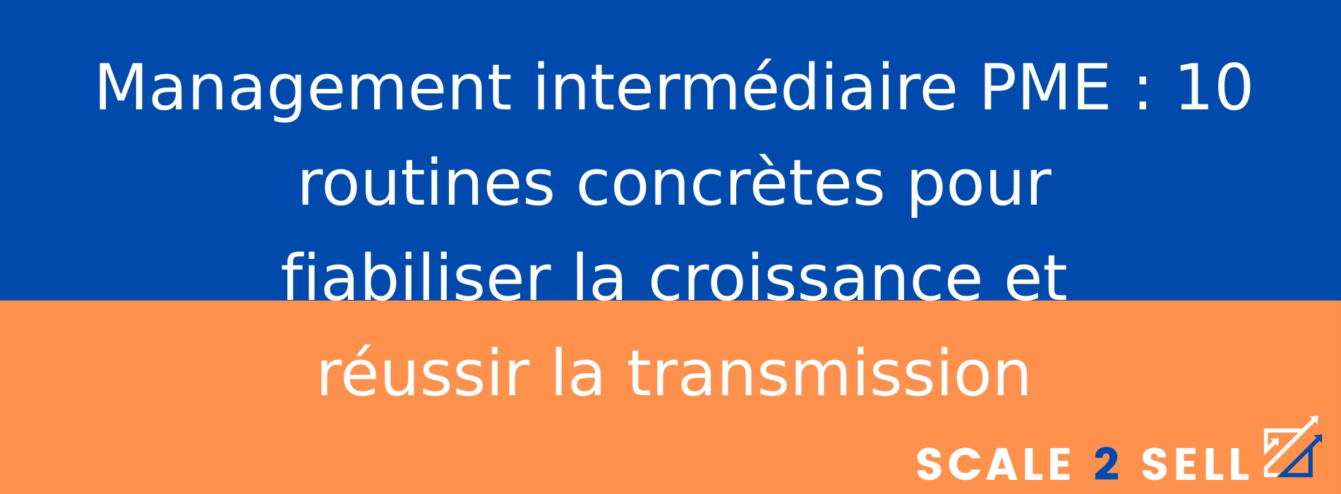 Management intermédiaire PME : 10 routines concrètes pour fiabiliser la croissance et réussir la transmission