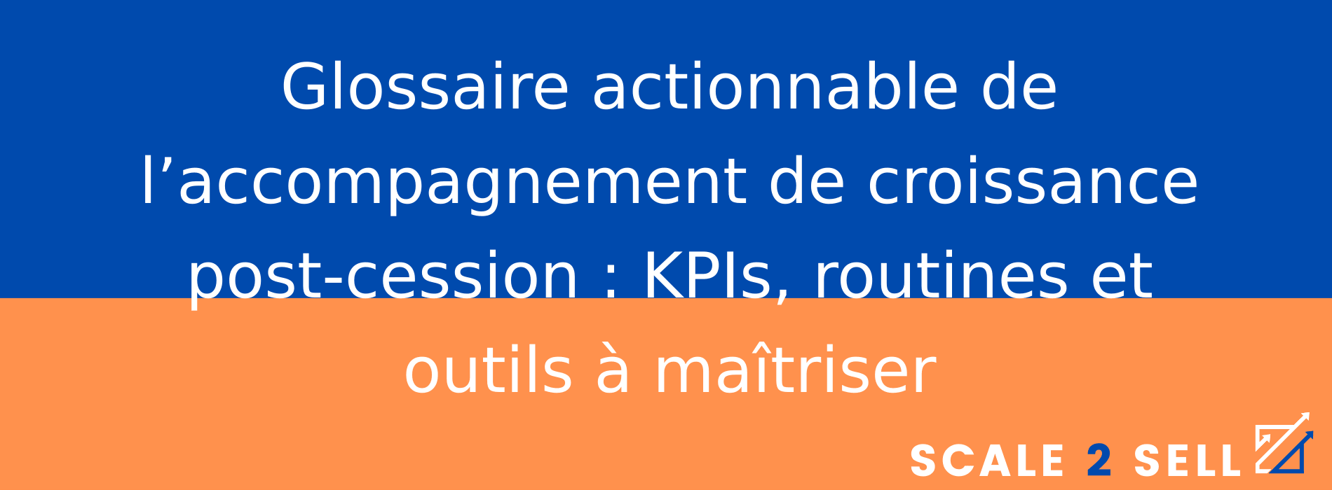 Glossaire actionnable de l’accompagnement de croissance post-cession : KPIs, routines et outils à maîtriser