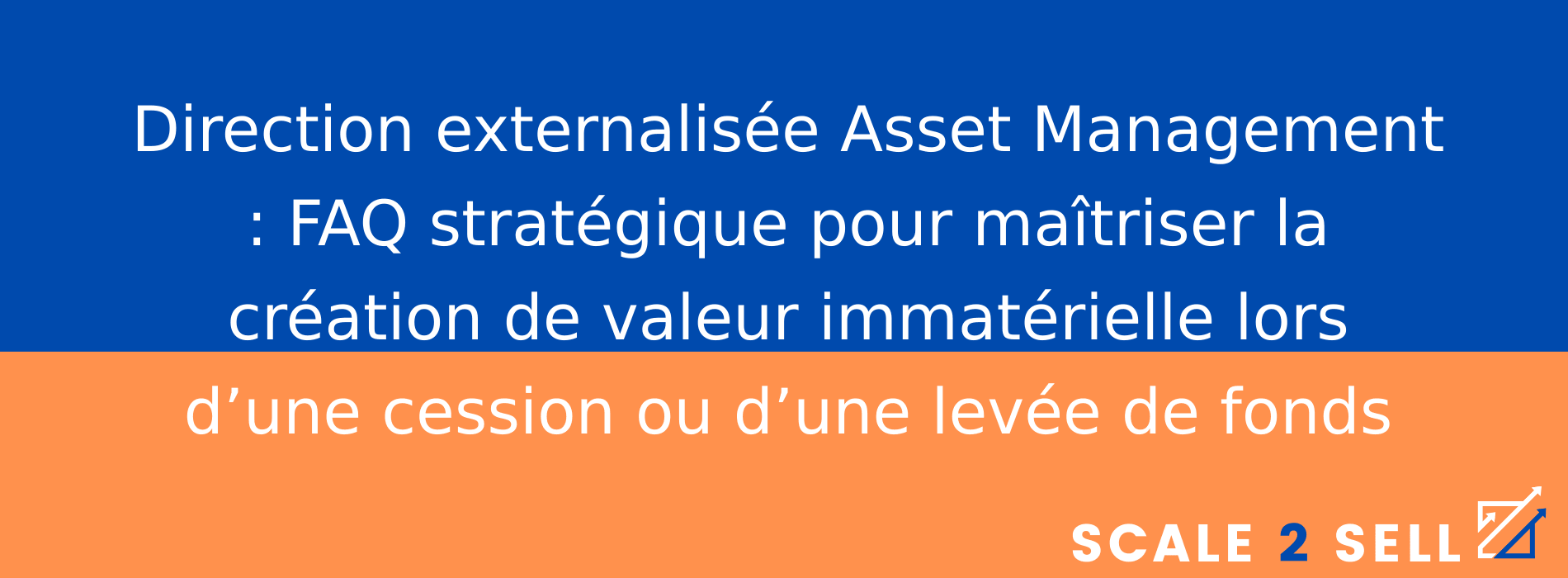 Direction externalisée Asset Management : FAQ stratégique pour maîtriser la création de valeur immatérielle lors d’une cession ou d’une levée de fonds