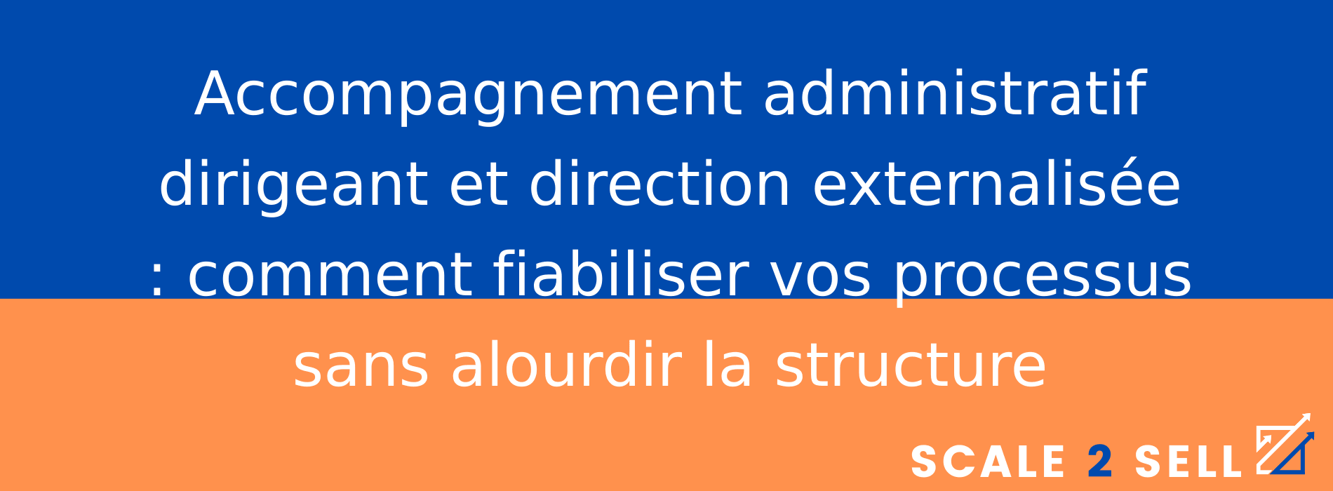 Accompagnement administratif dirigeant et direction externalisée : comment fiabiliser vos processus sans alourdir la structure