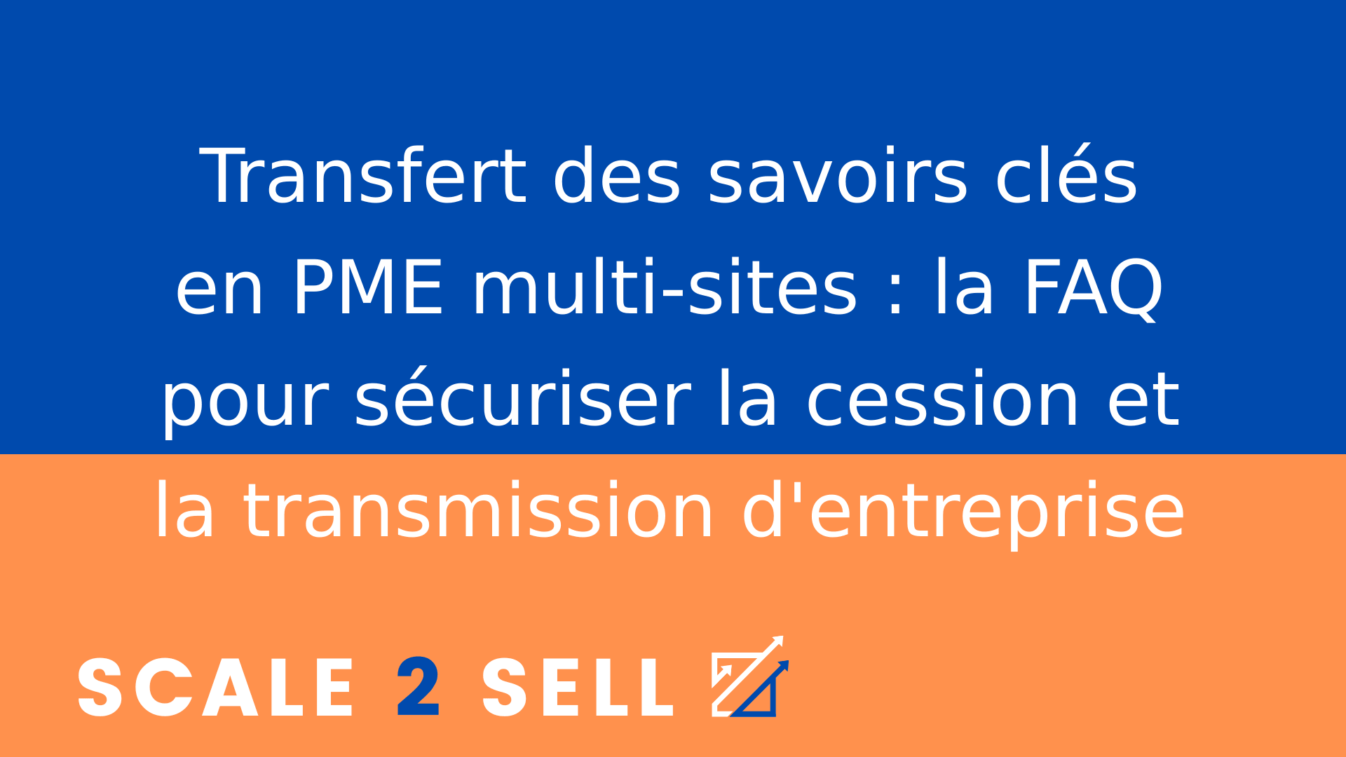 Transfert des savoirs clés en PME multi-sites : la FAQ pour sécuriser la cession et la transmission d'entreprise